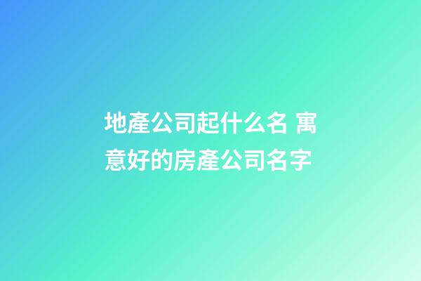 地產公司起什么名 寓意好的房產公司名字-第1張-公司起名-玄機派
